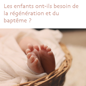 Les enfants ont-ils besoin de la régénération et du baptême ? Afficher l'Image