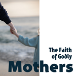 The Faith of Godly Mothers Display Image