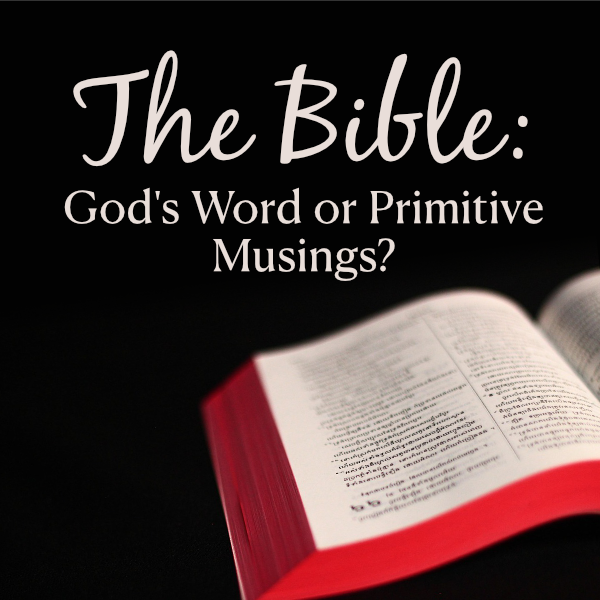 The Bible: God's Word or Primitive Musings?